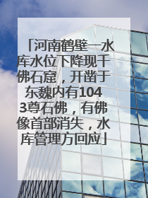 河南鹤壁一水库水位下降现千佛石窟，开凿于东魏内有1043尊石佛，有佛像首部消失，水库管理方回应