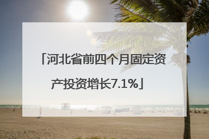 河北省前四个月固定资产投资增长7.1%