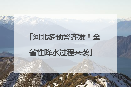 河北多预警齐发！全省性降水过程来袭