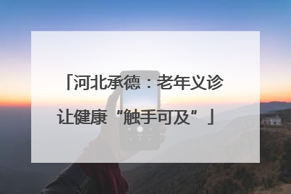 河北承德：老年义诊让健康“触手可及”