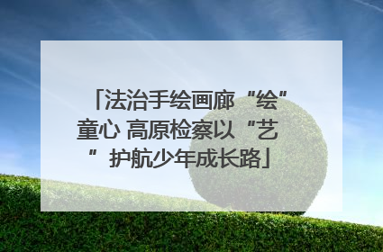 法治手绘画廊“绘”童心 高原检察以“艺”护航少年成长路