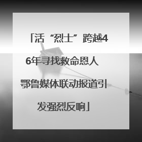 活“烈士”跨越46年寻找救命恩人 鄂鲁媒体联动报道引发强烈反响