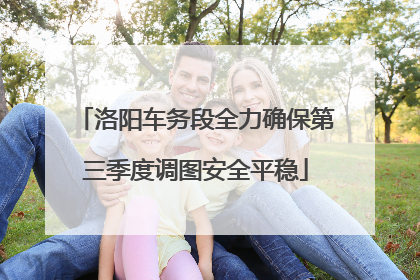 洛阳车务段全力确保第三季度调图安全平稳