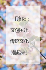 洛阳：文创+让传统文化潮起来