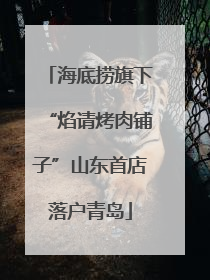 海底捞旗下“焰请烤肉铺子”山东首店落户青岛