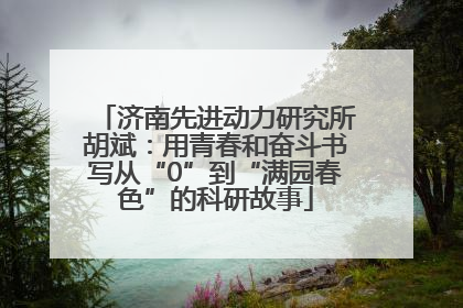 济南先进动力研究所胡斌：用青春和奋斗书写从“0”到“满园春色”的科研故事