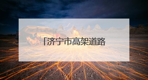 济宁市高架道路“使用说明书”（建议收藏）