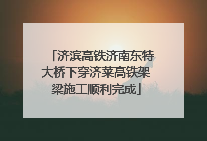 济滨高铁济南东特大桥下穿济莱高铁架梁施工顺利完成