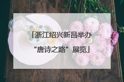 浙江绍兴新昌举办“唐诗之路”展览