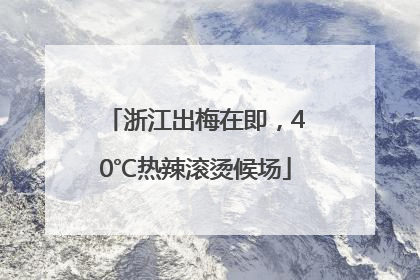 浙江出梅在即，40℃热辣滚烫候场