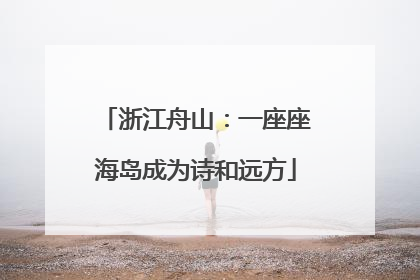 浙江舟山：一座座海岛成为诗和远方