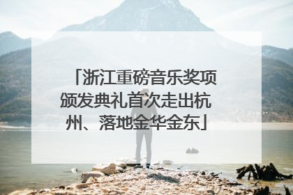 浙江重磅音乐奖项颁发典礼首次走出杭州、落地金华金东
