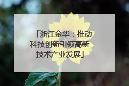 浙江金华：推动科技创新引领高新技术产业发展