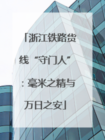 浙江铁路货线“守门人”：毫米之精与万日之安