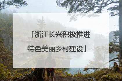 浙江长兴积极推进特色美丽乡村建设
