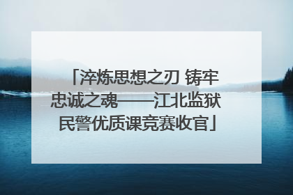 淬炼思想之刃 铸牢忠诚之魂——江北监狱民警优质课竞赛收官