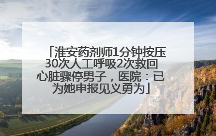 淮安药剂师1分钟按压30次人工呼吸2次救回心脏骤停男子，医院：已为她申报见义勇为