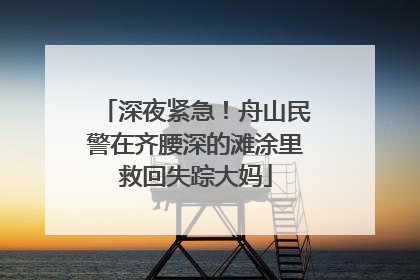 深夜紧急！舟山民警在齐腰深的滩涂里救回失踪大妈