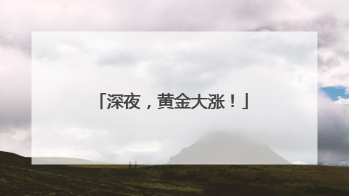 深夜，黄金大涨！