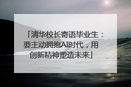 清华校长寄语毕业生：要主动拥抱AI时代，用创新精神塑造未来