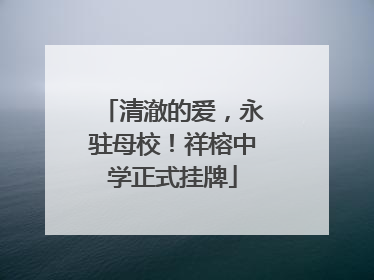 清澈的爱，永驻母校！祥榕中学正式挂牌