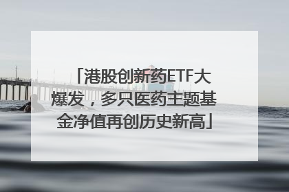 港股创新药ETF大爆发，多只医药主题基金净值再创历史新高
