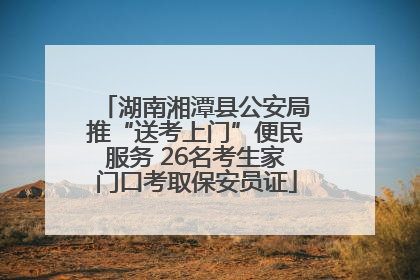 湖南湘潭县公安局推“送考上门”便民服务 26名考生家门口考取保安员证
