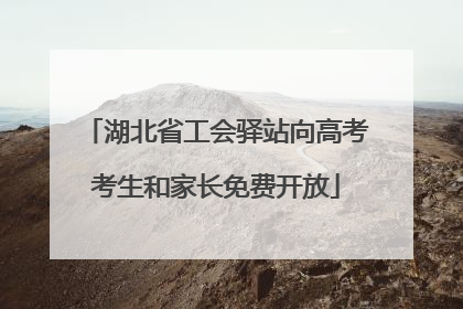 湖北省工会驿站向高考考生和家长免费开放