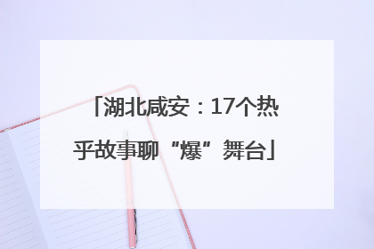 湖北咸安：17个热乎故事聊“爆”舞台