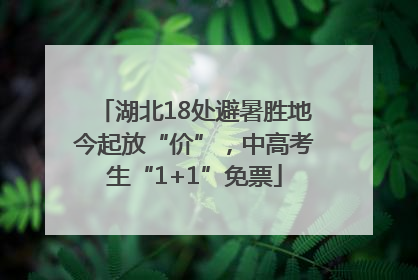 湖北18处避暑胜地今起放“价”，中高考生“1+1”免票