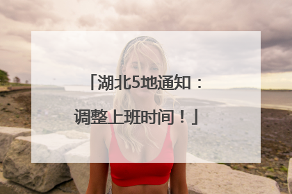 湖北5地通知：调整上班时间！