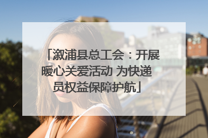溆浦县总工会：开展暖心关爱活动 为快递员权益保障护航