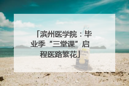 滨州医学院：毕业季“三堂课”启程医路繁花
