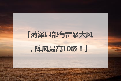 菏泽局部有雷暴大风，阵风最高10级！