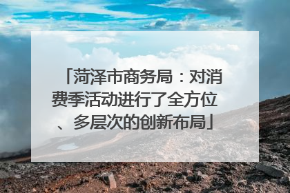 菏泽市商务局：对消费季活动进行了全方位、多层次的创新布局