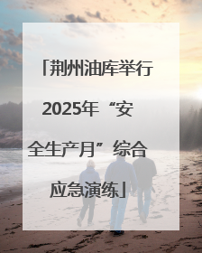 荆州油库举行2025年“安全生产月”综合应急演练