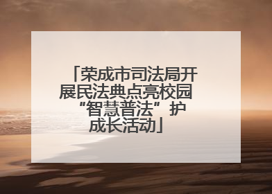 荣成市司法局开展民法典点亮校园 “智慧普法”护成长活动