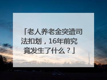 老人养老金突遭司法扣划，16年前究竟发生了什么？