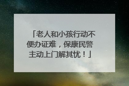 老人和小孩行动不便办证难，保康民警主动上门解其忧！