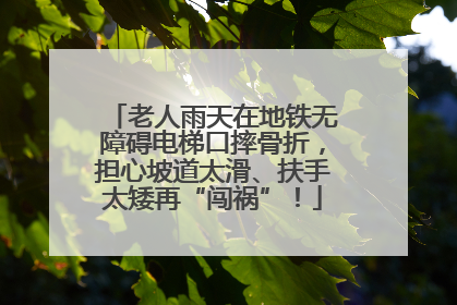 老人雨天在地铁无障碍电梯口摔骨折，担心坡道太滑、扶手太矮再“闯祸”！