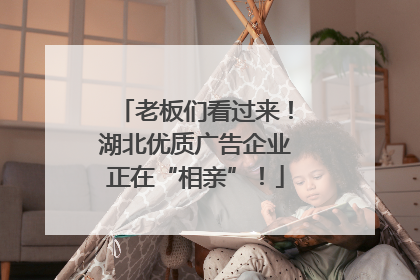 老板们看过来！湖北优质广告企业正在“相亲”！
