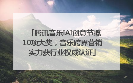 腾讯音乐IAI创意节揽10项大奖，音乐跨界营销实力获行业权威认证