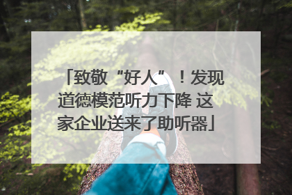 致敬“好人”！发现道德模范听力下降 这家企业送来了助听器