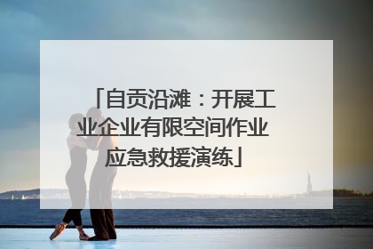 自贡沿滩：开展工业企业有限空间作业应急救援演练