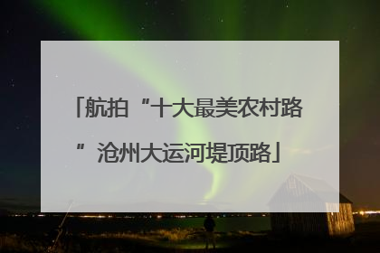 航拍“十大最美农村路”沧州大运河堤顶路