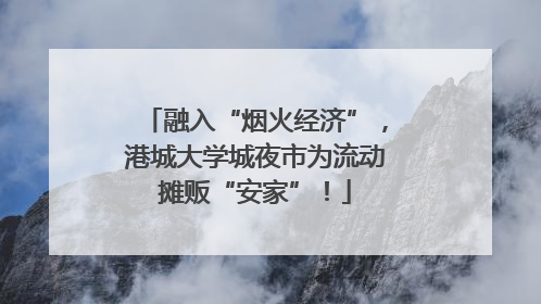 融入“烟火经济”，港城大学城夜市为流动摊贩“安家”！