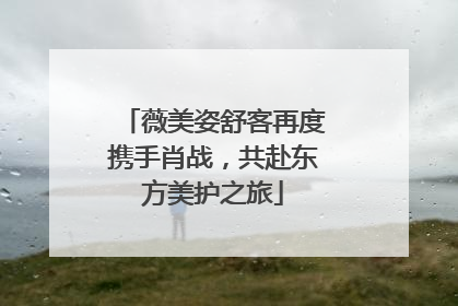 薇美姿舒客再度携手肖战，共赴东方美护之旅