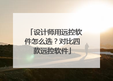 设计师用远控软件怎么选？对比四款远控软件