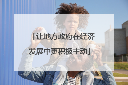 让地方政府在经济发展中更积极主动
