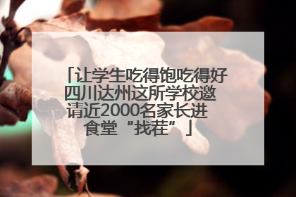 让学生吃得饱吃得好 四川达州这所学校邀请近2000名家长进食堂“找茬”